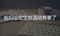 爸妈给宝宝擦酒精竟要了他的小命