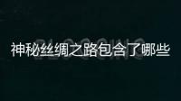 神秘丝绸之路包含了哪些地方？