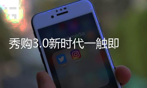 秀购3.0新时代一触即发！