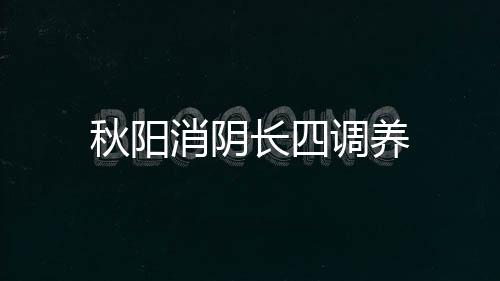 秋阳消阴长四调养