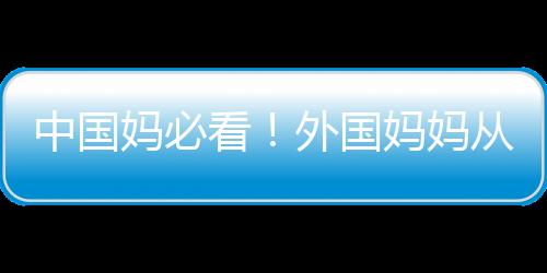 中国妈必看！外国妈妈从不这样带娃