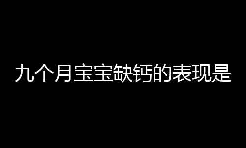 九个月宝宝缺钙的表现是怎样的