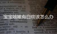 宝宝咳嗽有白痰该怎么办