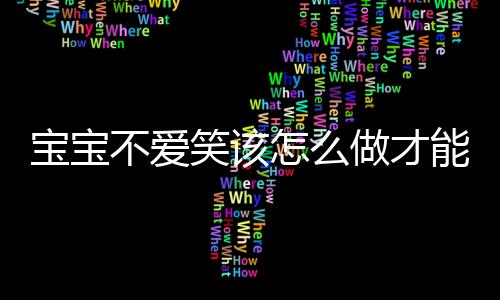 宝宝不爱笑该怎么做才能逗宝宝笑