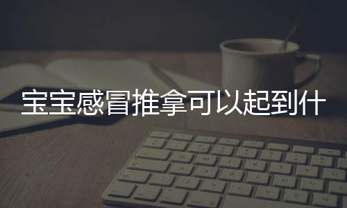 宝宝感冒推拿可以起到什么效果